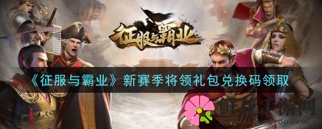 《征服与霸业》新赛季将领礼包兑换码领取