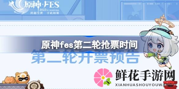原神FES第二轮门票抢购攻略：7月29日20：00准时开抢，掌握技巧抢到心仪门票