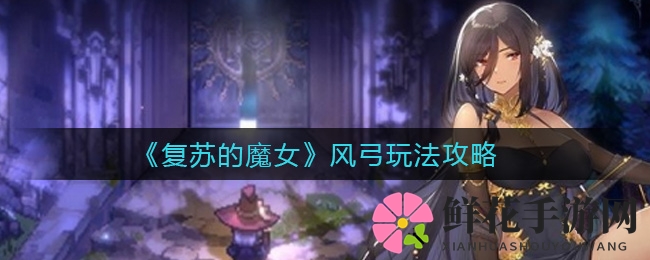 《复苏的魔女》风弓玩法攻略