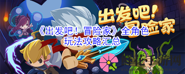 《启程！探险者》全角色操作秘籍大公开