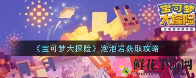 《宝可梦大探险》轻松解锁泡泡岩，大师级攻略大揭秘！