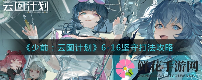 《少前：云图计划》6-16坚守打法攻略