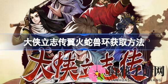 《大侠立志传》揭秘：获取神秘翼火蛇兽环的独家攻略