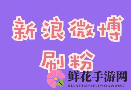 新浪微博增粉攻略，掌握这些技巧轻松涨粉