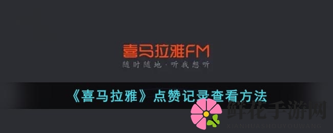 喜马拉雅FM揭秘：点赞内容去哪儿？手把手教你查记录