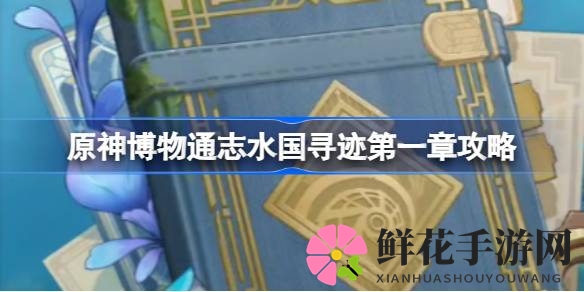 原神博物通志水国寻迹第一章攻略揭秘：轻松通关，珍稀植物搜集大挑战