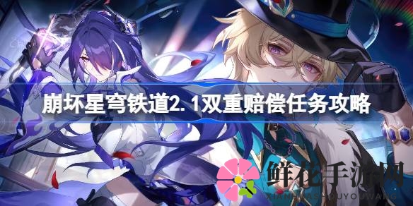 崩坏星穹铁道2.1版攻略：双重奖励任务解锁技巧与隐藏成就