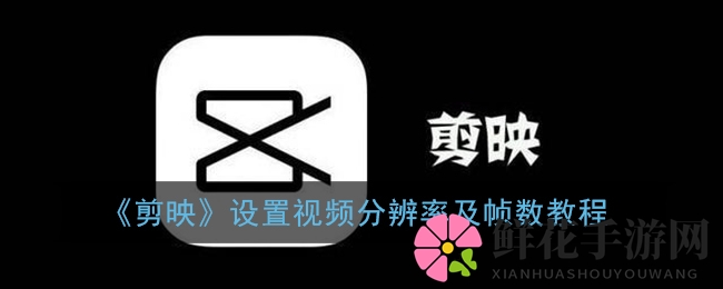 《剪映》设置视频分辨率及帧数教程