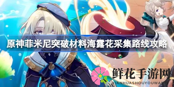 原神探秘：菲米尼突破，水元素助力海露花采集攻略大揭秘