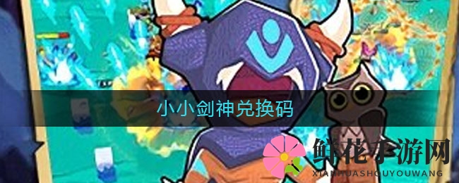小小剑神兑换码大揭秘