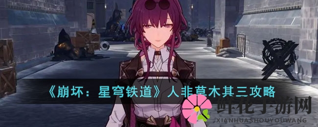 《崩坏：星穹铁道》人非草木其三攻略
