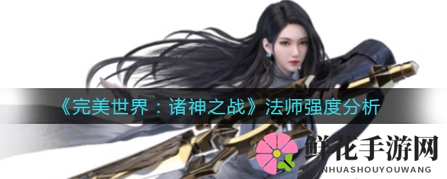 《完美世界：诸神之战》法师爆发力解析，掌握远程作战技巧