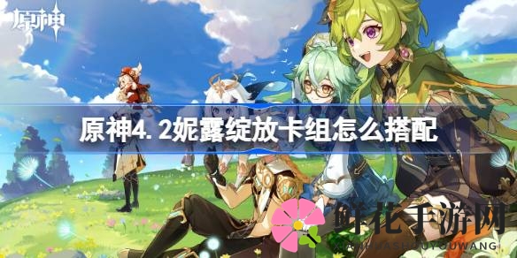 原神4.2妮露绽放卡组攻略：三大组建技巧解锁胜局