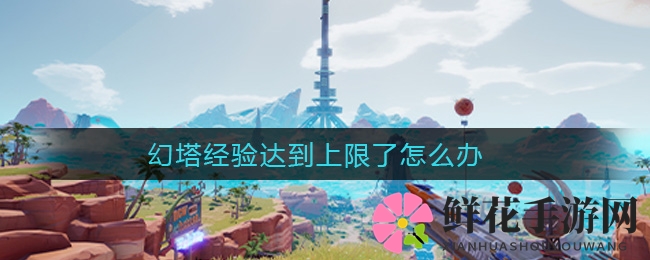 幻塔经验封顶攻略：巧用策略开启探险新篇章