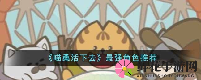 喵桑冒险之旅：手游中最强喵喵伙伴大盘点