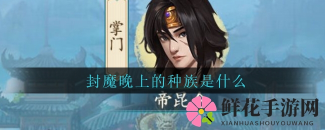 《封仙之怒》封魔之夜的族群揭秘