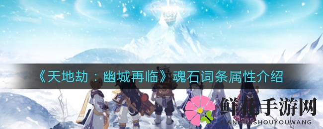 《天地劫：幽城再临》魂石词条属性介绍