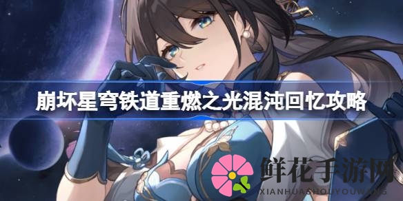 破解“崩坏星穹铁道”重燃之光：混沌回忆通关攻略全解析