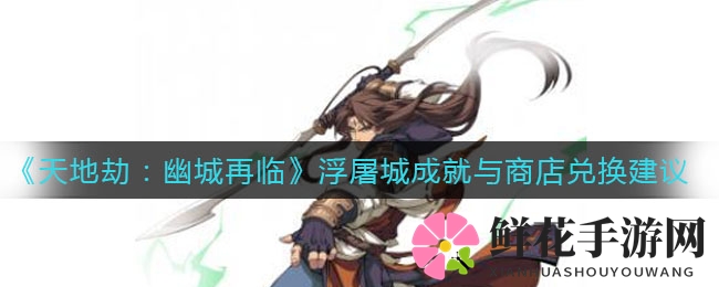 《天地劫：幽城再临》浮屠城成就兑换攻略，揭秘商店兑换秘籍