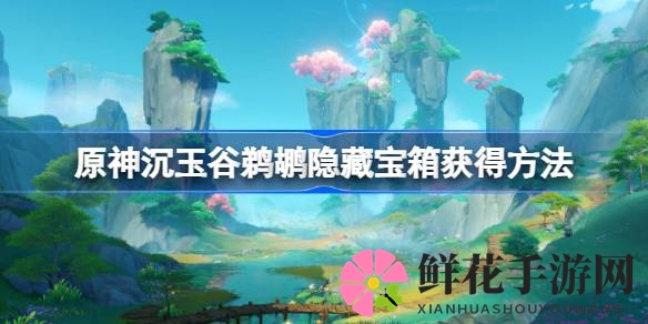原神寻宝攻略：揭秘沉玉谷鹈鹕宝箱，轻松收获宝藏之旅