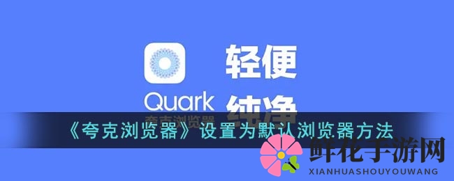 轻松三步！教你如何将夸克浏览器设为手机默认浏览器