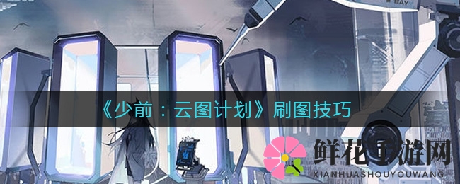 少前：云图攻略揭秘，高效刷图技巧大放送