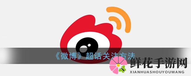 《微博》超话关注方法