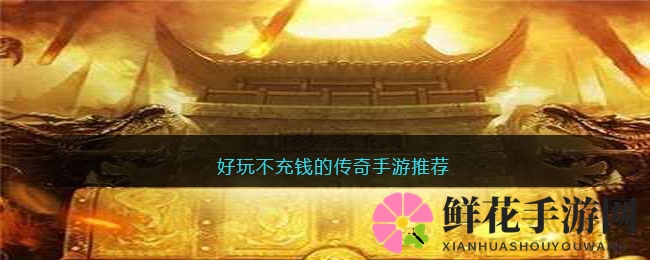 传奇手游免费畅玩，十大经典版本任你选