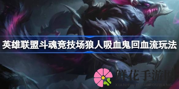 英雄联盟斗魂竞技场：狼人吸血鬼回血战术攻略，教你如何玩转2V2V2V2战局