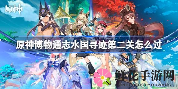 原神博物通志水国寻迹第二关攻略揭秘：挑战原海异种与机关陷阱，轻松通关攻略大放送