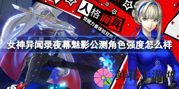 女神异闻录夜幕魅影公测角色实力榜揭秘：最强开荒神器与潜力新星盘点