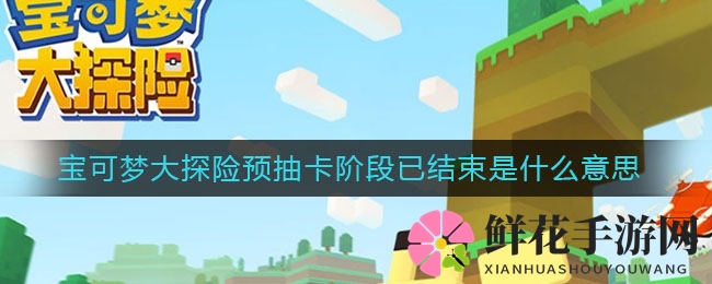 《宝可梦大探险》预抽卡狂欢落幕：错过不再，图鉴+1奖励揭秘