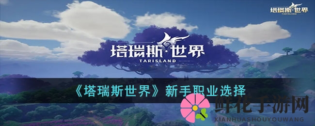 《塔瑞斯世界》新手职业攻略：揭秘双天赋体系，助你轻松上手！