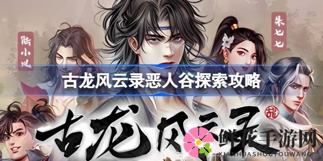 古龙风云录：恶人谷神秘探险攻略全解析，挑战与惊喜并存