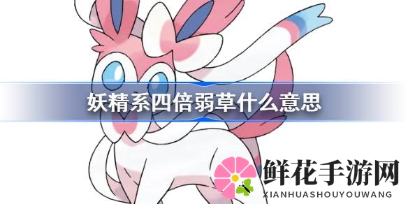 宝可梦妖精系四倍弱草揭秘：破解草系克制的秘密