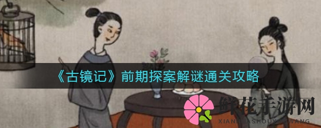 《古镜记》探案解谜攻略揭秘：新手必看通关秘籍，解密神秘剧情！