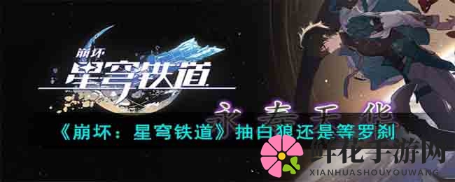 《崩坏：星穹铁道》抽卡策略解析